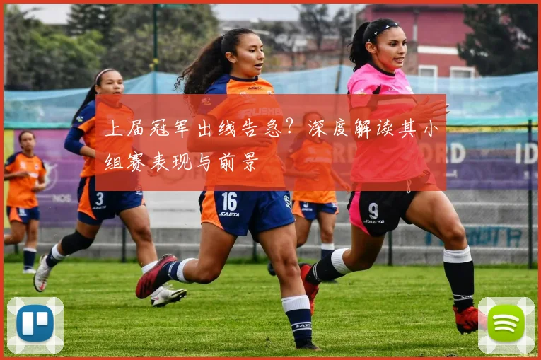 上届冠军出线告急？深度解读其小组赛表现与前景