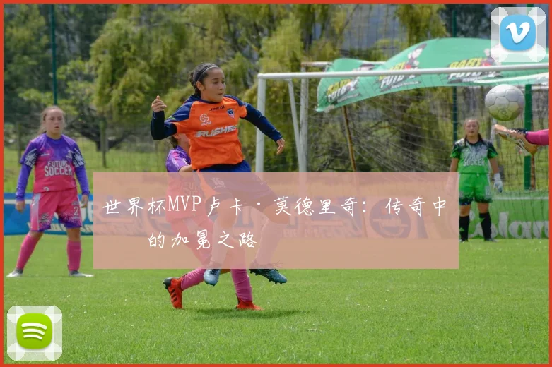 世界杯MVP卢卡·莫德里奇：传奇中场的加冕之路